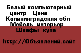 Белый компьютерный центр › Цена ­ 4 000 - Калининградская обл. Мебель, интерьер » Шкафы, купе   